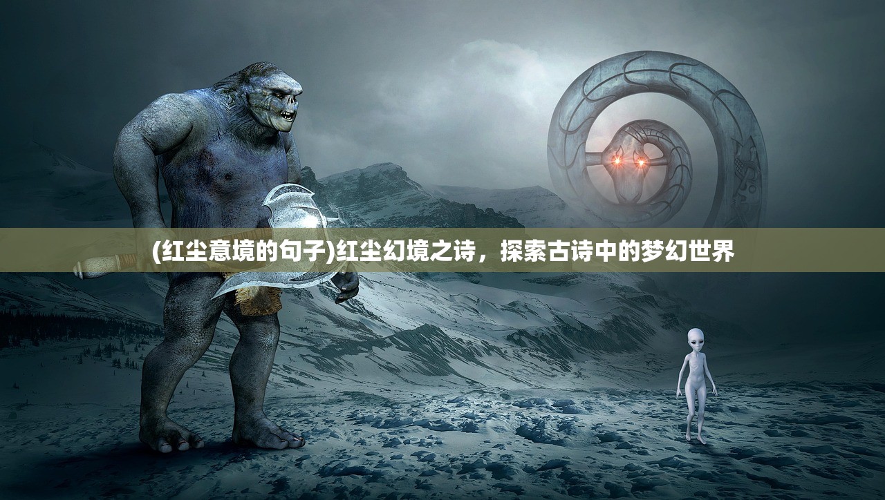 (红尘意境的句子)红尘幻境之诗，探索古诗中的梦幻世界
