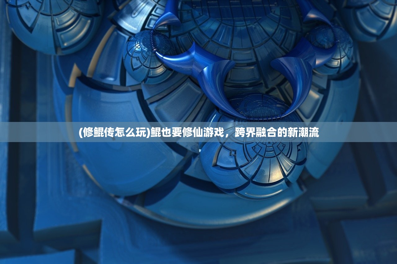 (修鲲传怎么玩)鲲也要修仙游戏，跨界融合的新潮流