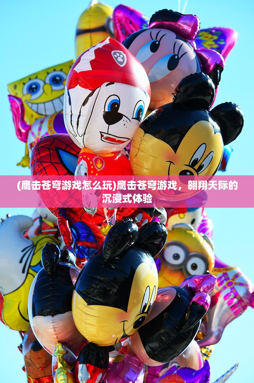 (鹰击苍穹游戏怎么玩)鹰击苍穹游戏，翱翔天际的沉浸式体验