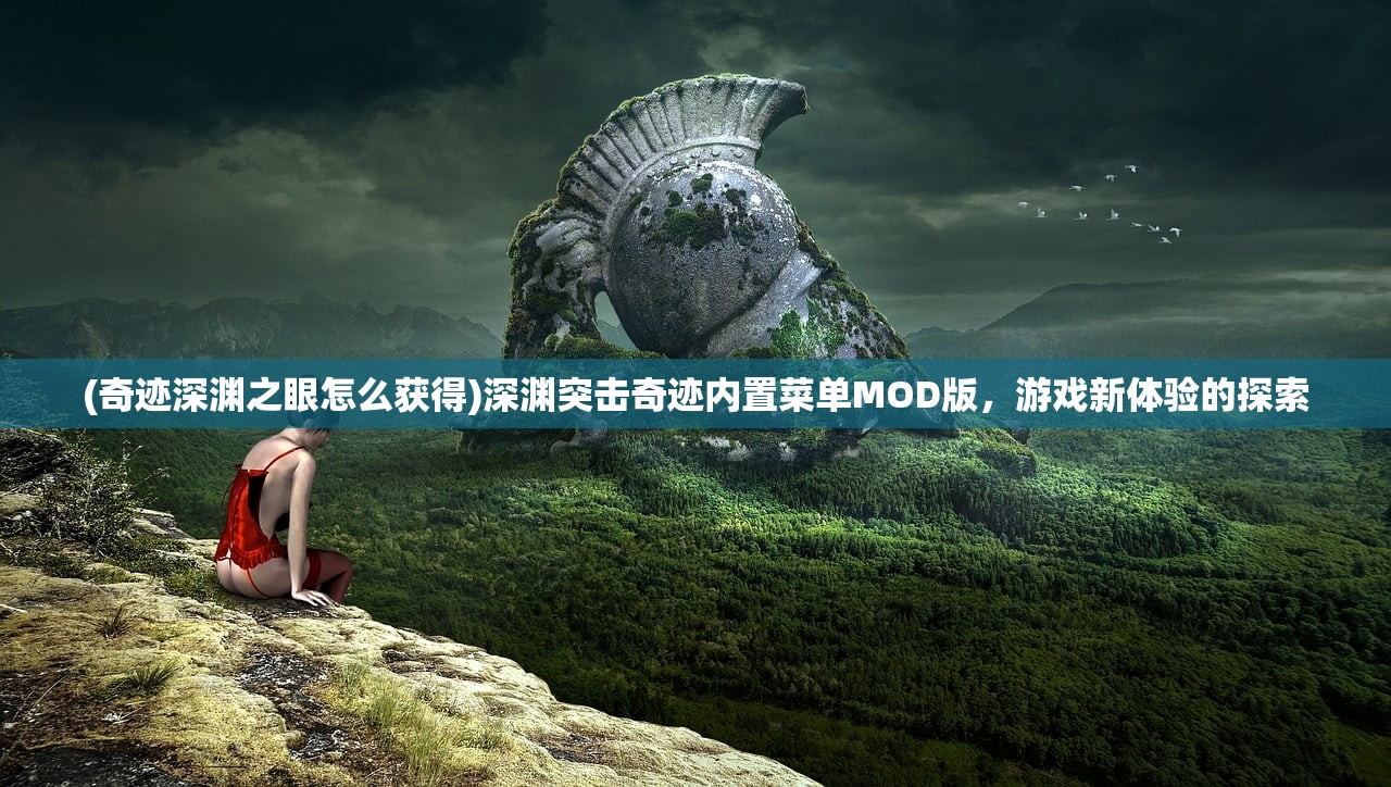 (奇迹深渊之眼怎么获得)深渊突击奇迹内置菜单MOD版，游戏新体验的探索