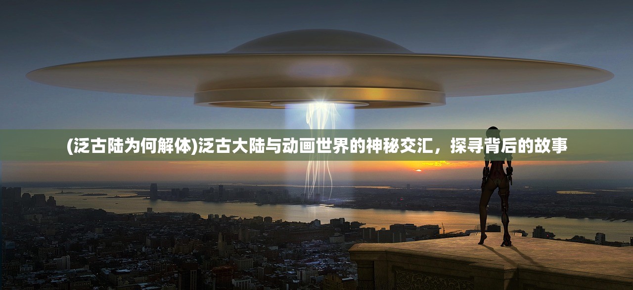 (泛古陆为何解体)泛古大陆与动画世界的神秘交汇，探寻背后的故事