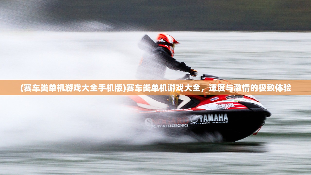 (赛车类单机游戏大全手机版)赛车类单机游戏大全，速度与激情的极致体验