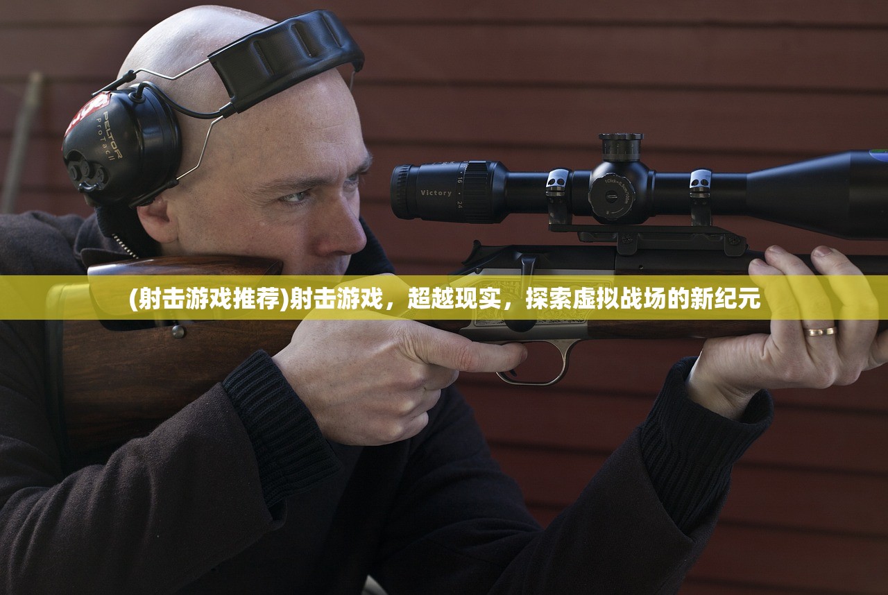 (射击游戏推荐)射击游戏，超越现实，探索虚拟战场的新纪元