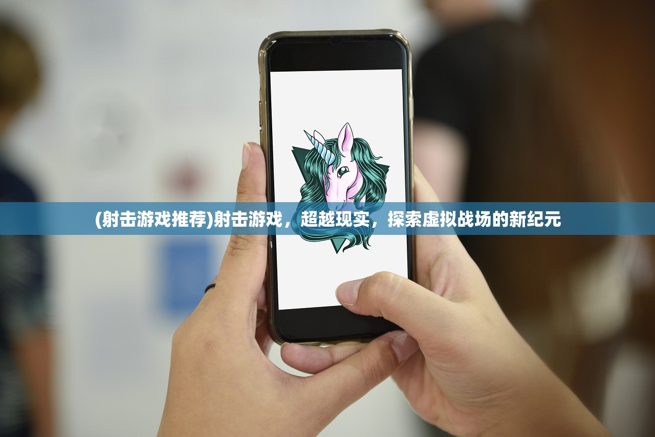 (射击游戏推荐)射击游戏，超越现实，探索虚拟战场的新纪元