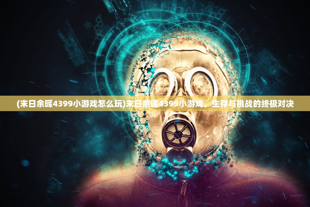 (末日余晖4399小游戏怎么玩)末日余晖4399小游戏，生存与挑战的终极对决
