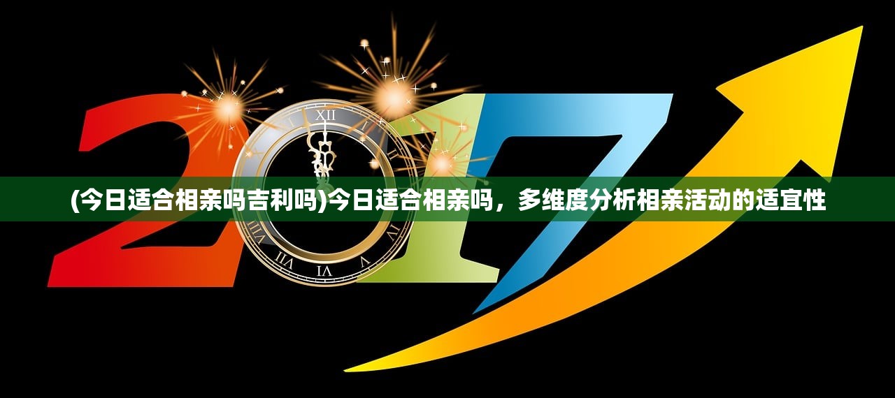 (今日适合相亲吗吉利吗)今日适合相亲吗，多维度分析相亲活动的适宜性