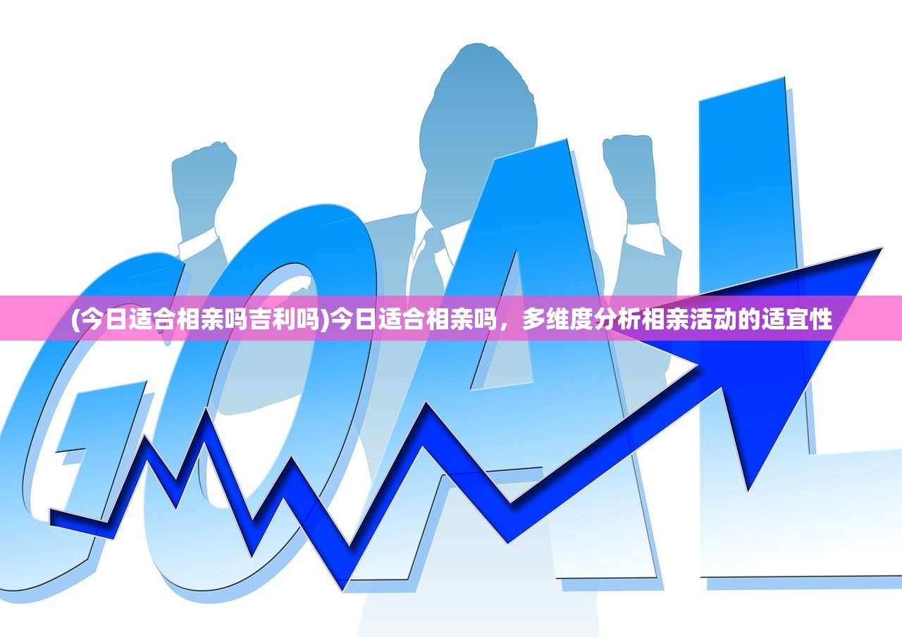 (今日适合相亲吗吉利吗)今日适合相亲吗，多维度分析相亲活动的适宜性