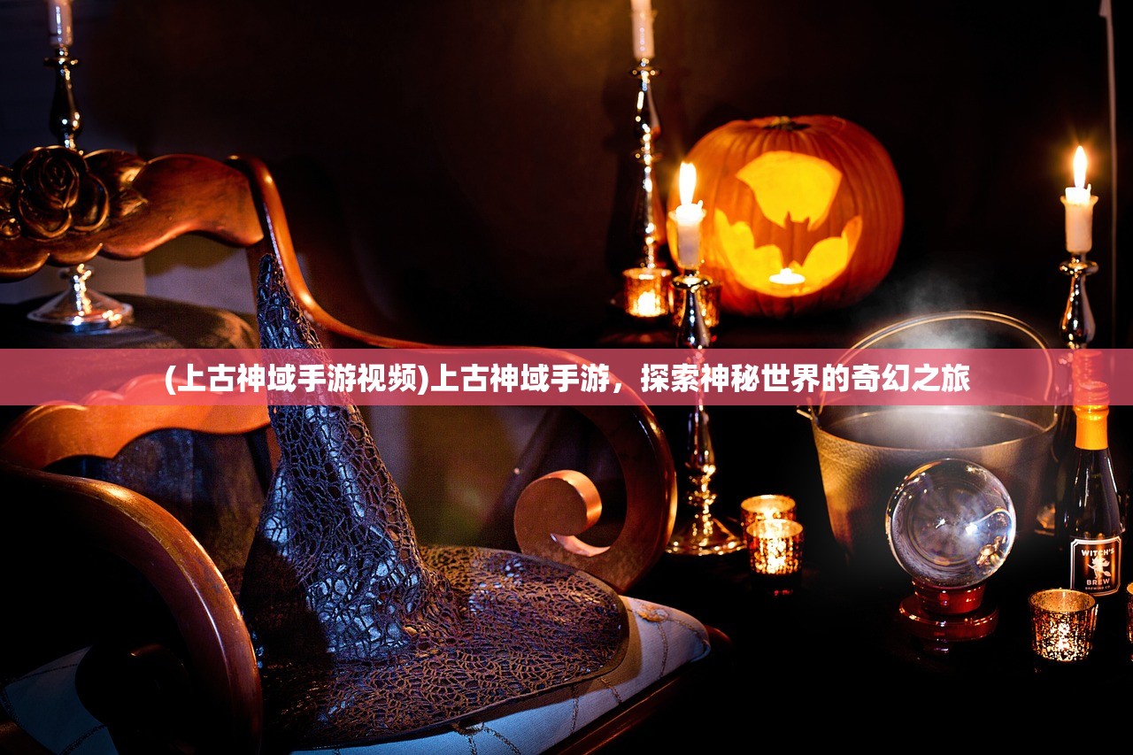 (上古神域手游视频)上古神域手游，探索神秘世界的奇幻之旅
