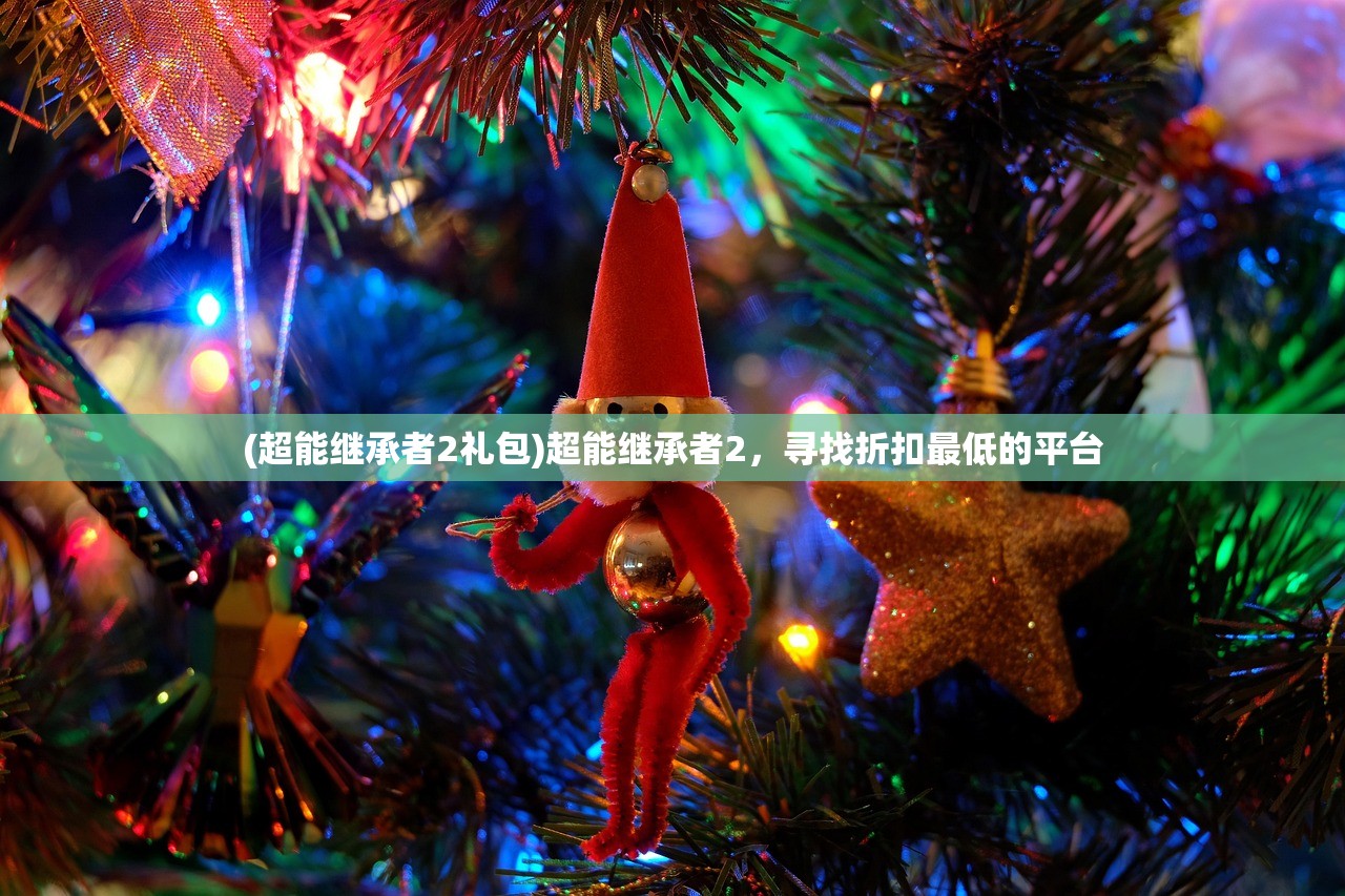 (超能继承者2礼包)超能继承者2，寻找折扣最低的平台