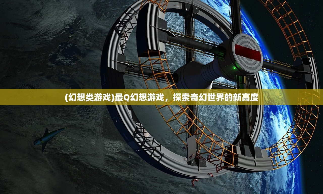 (幻想类游戏)最Q幻想游戏，探索奇幻世界的新高度