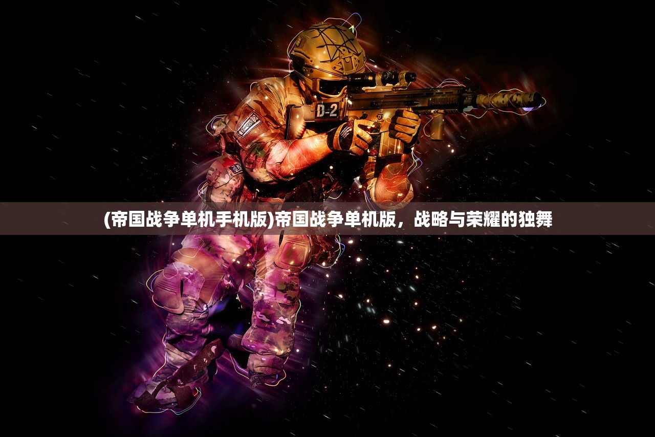 (帝国战争单机手机版)帝国战争单机版，战略与荣耀的独舞