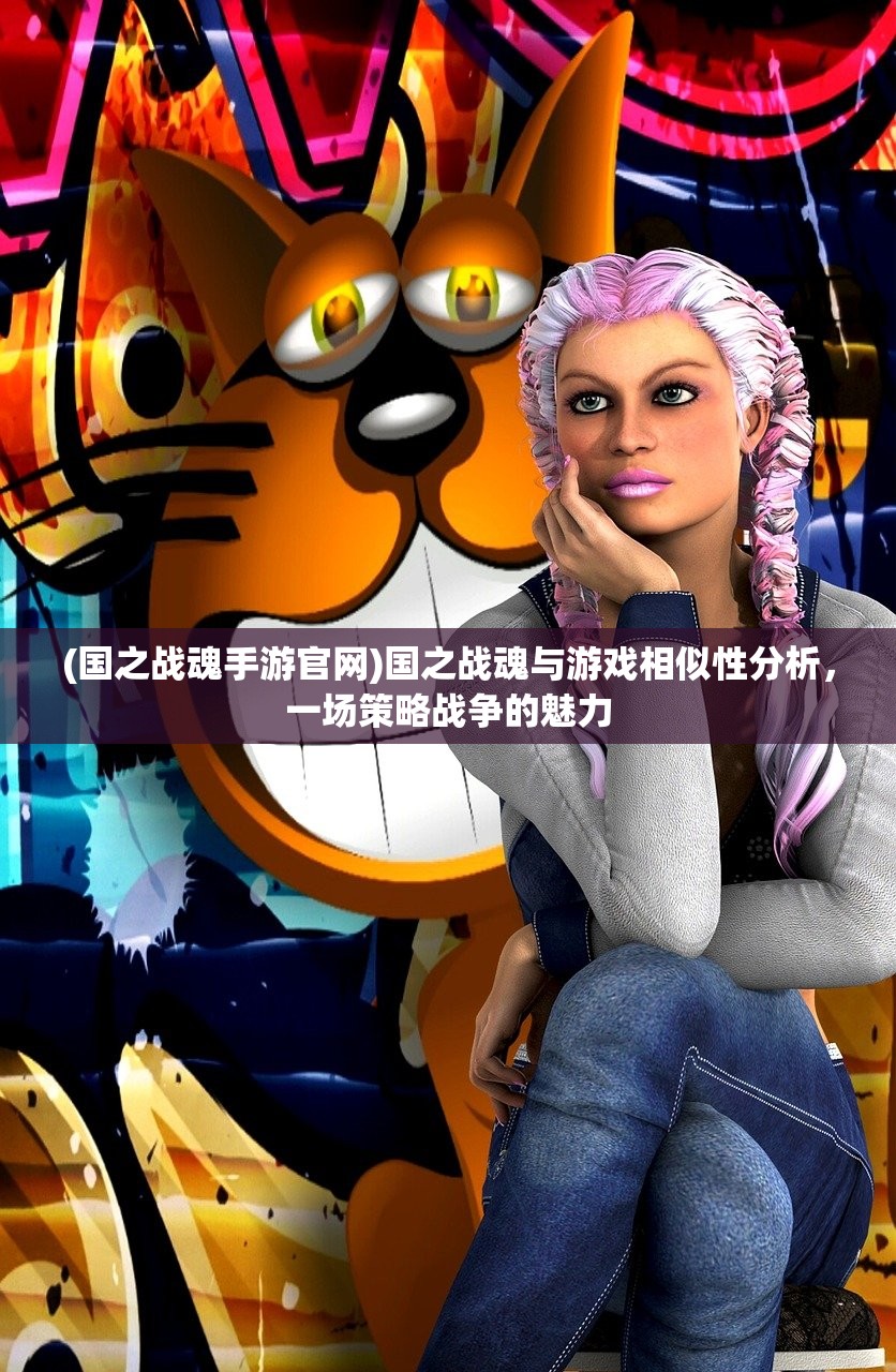 (国之战魂手游官网)国之战魂与游戏相似性分析，一场策略战争的魅力