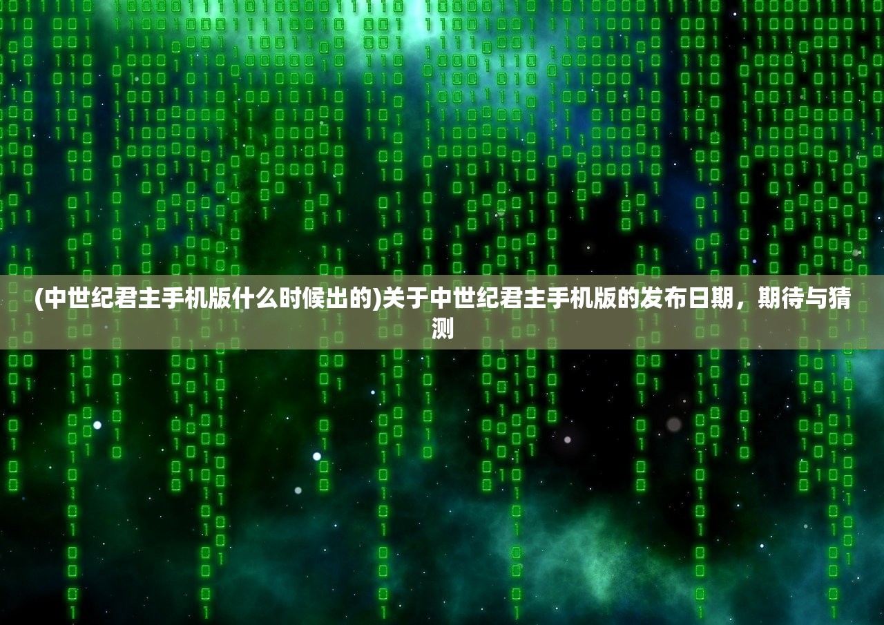 (中世纪君主手机版什么时候出的)关于中世纪君主手机版的发布日期，期待与猜测
