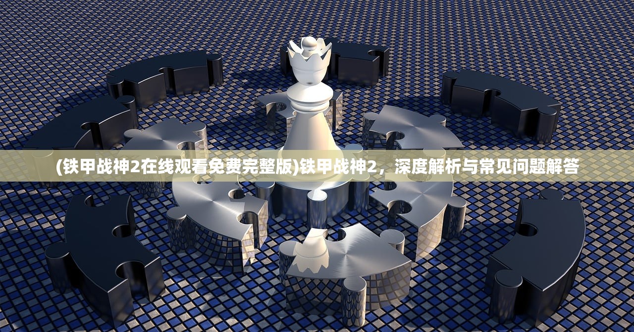 (铁甲战神2在线观看免费完整版)铁甲战神2，深度解析与常见问题解答