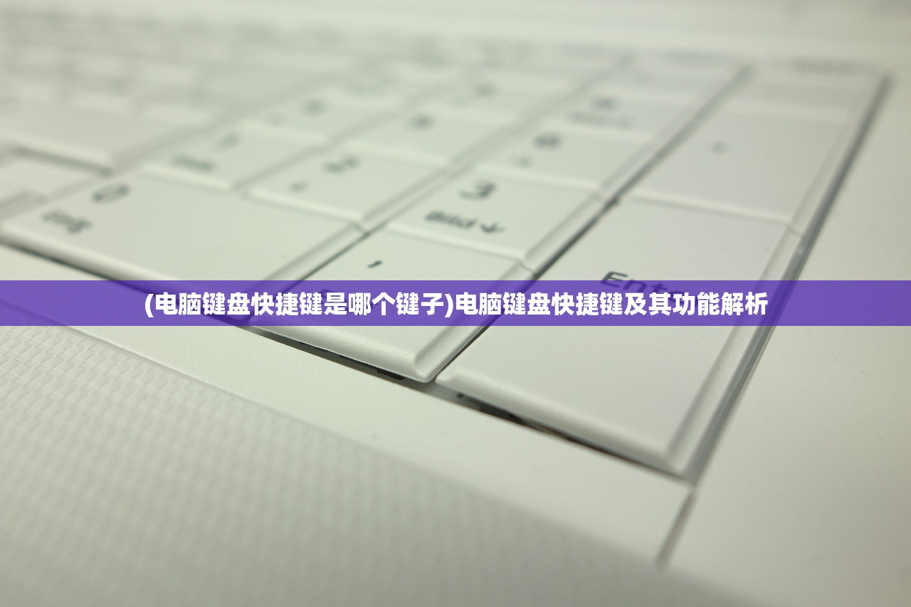 (电脑键盘快捷键是哪个键子)电脑键盘快捷键及其功能解析
