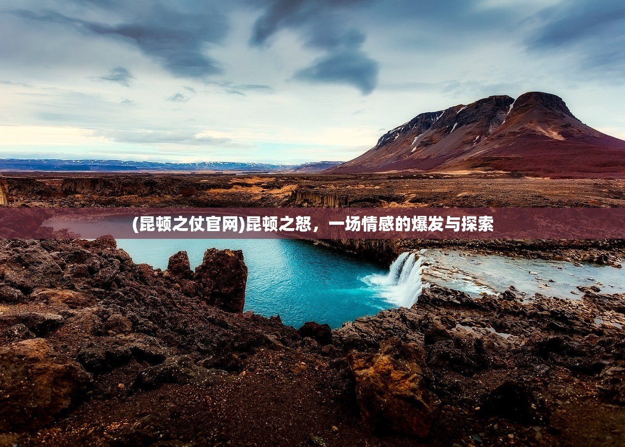 (昆顿之仗官网)昆顿之怒，一场情感的爆发与探索