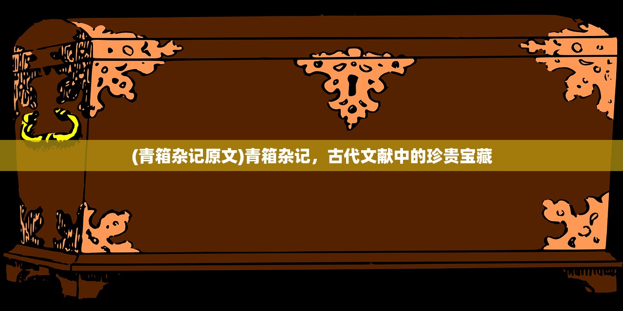 (青箱杂记原文)青箱杂记，古代文献中的珍贵宝藏