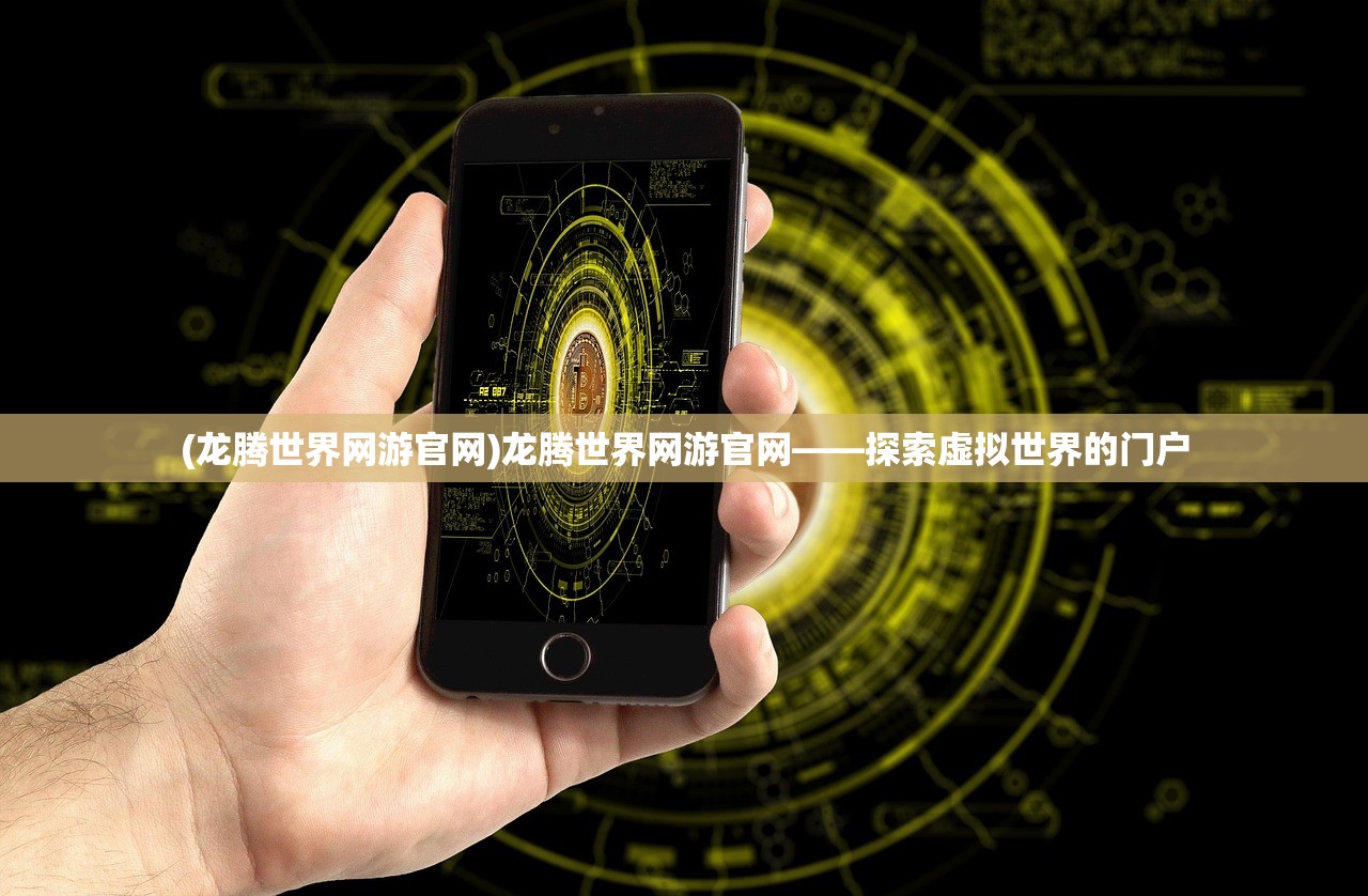 (龙腾世界网游官网)龙腾世界网游官网——探索虚拟世界的门户