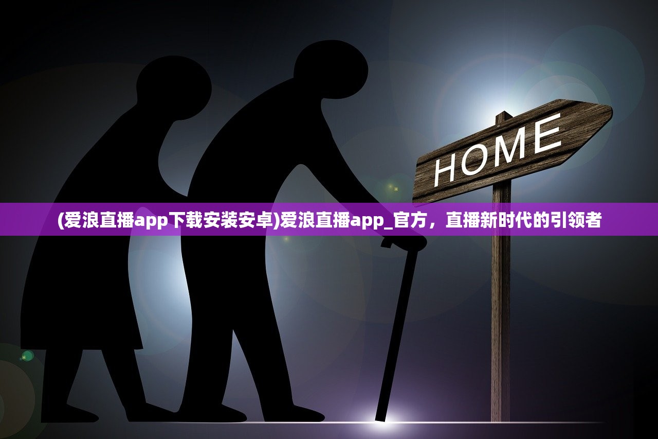 (爱浪直播app下载安装安卓)爱浪直播app_官方，直播新时代的引领者