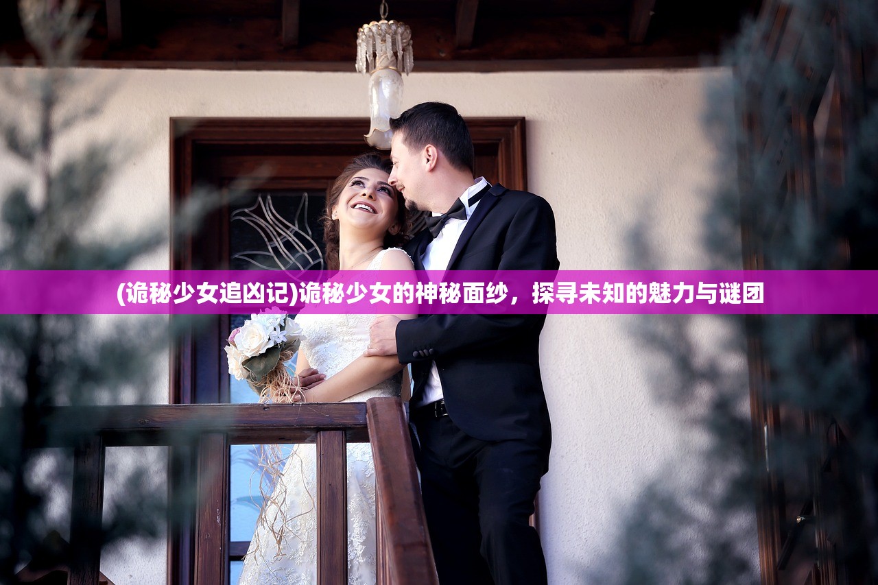 (诡秘少女追凶记)诡秘少女的神秘面纱，探寻未知的魅力与谜团