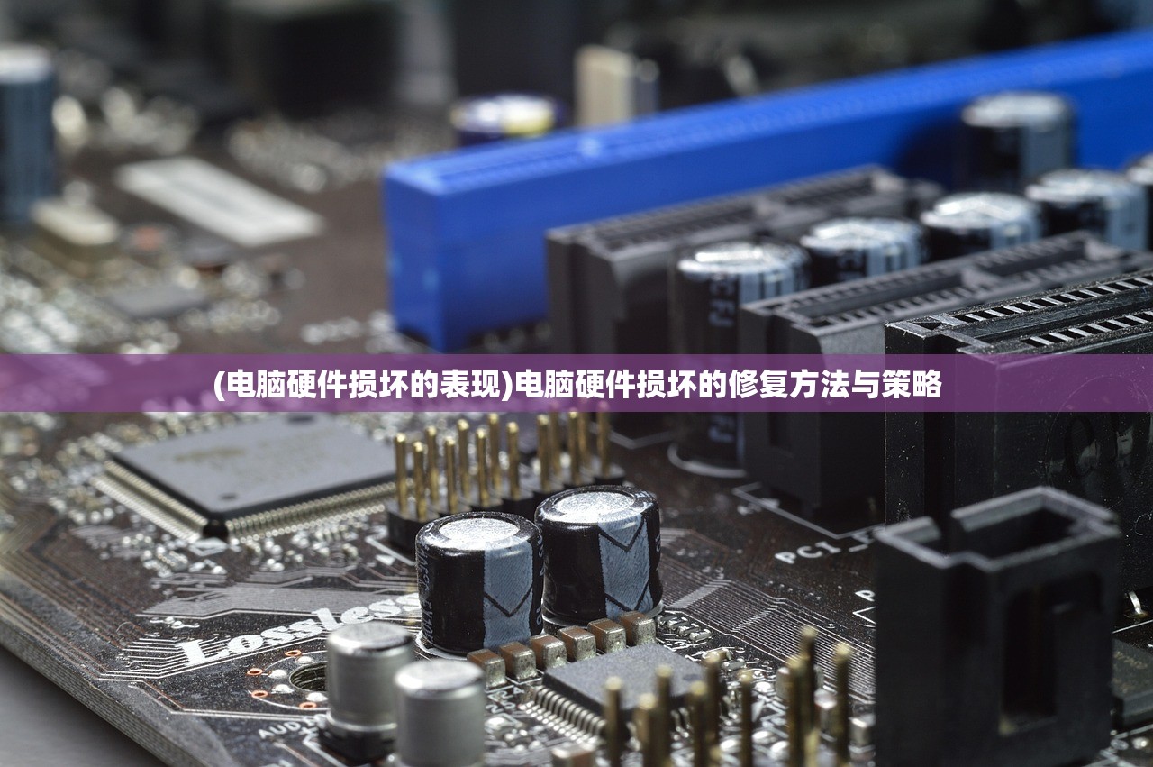 (电脑硬件损坏的表现)电脑硬件损坏的修复方法与策略