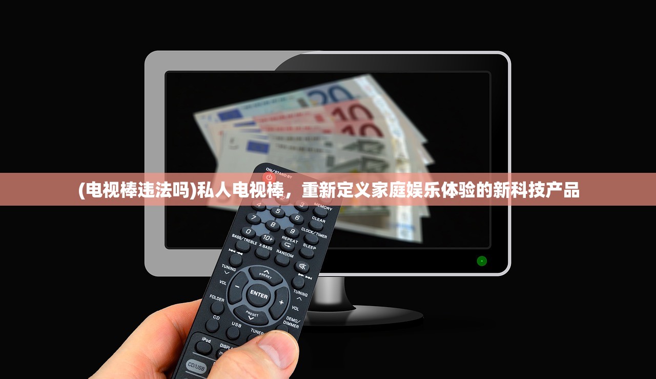 (电视棒违法吗)私人电视棒，重新定义家庭娱乐体验的新科技产品