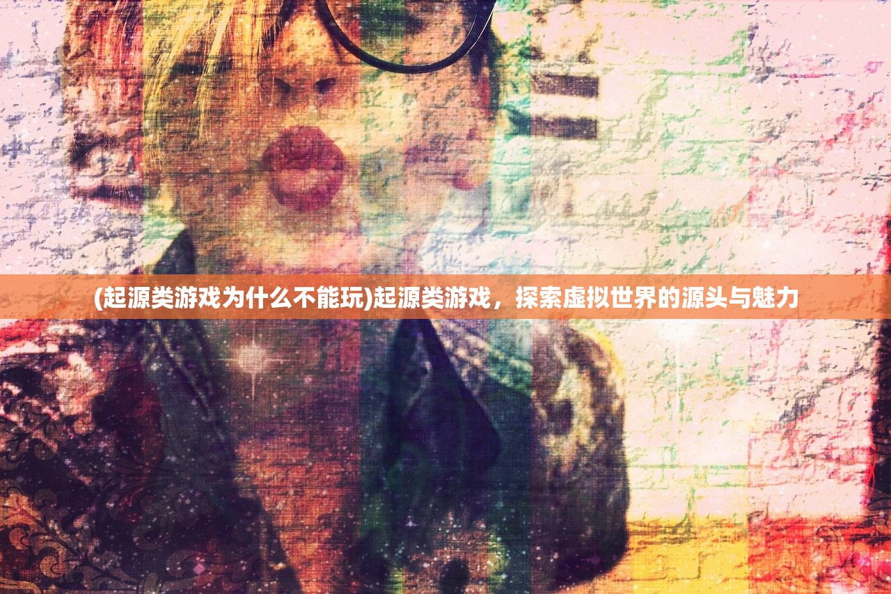 (起源类游戏为什么不能玩)起源类游戏，探索虚拟世界的源头与魅力