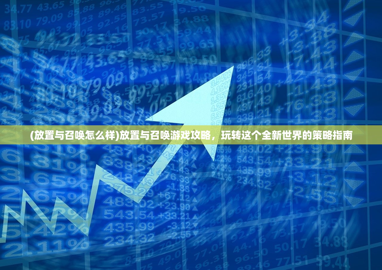 (放置与召唤怎么样)放置与召唤游戏攻略，玩转这个全新世界的策略指南
