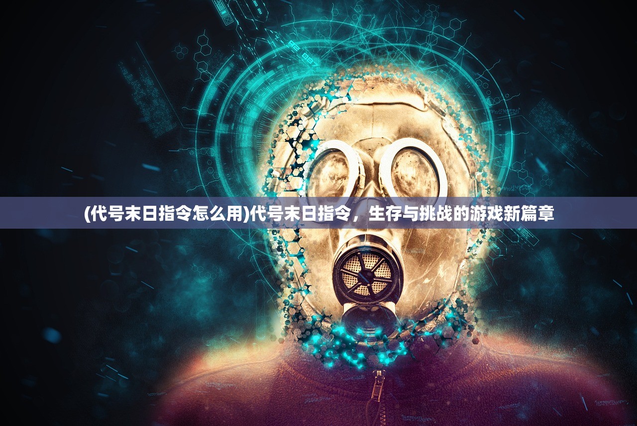 (代号末日指令怎么用)代号末日指令，生存与挑战的游戏新篇章