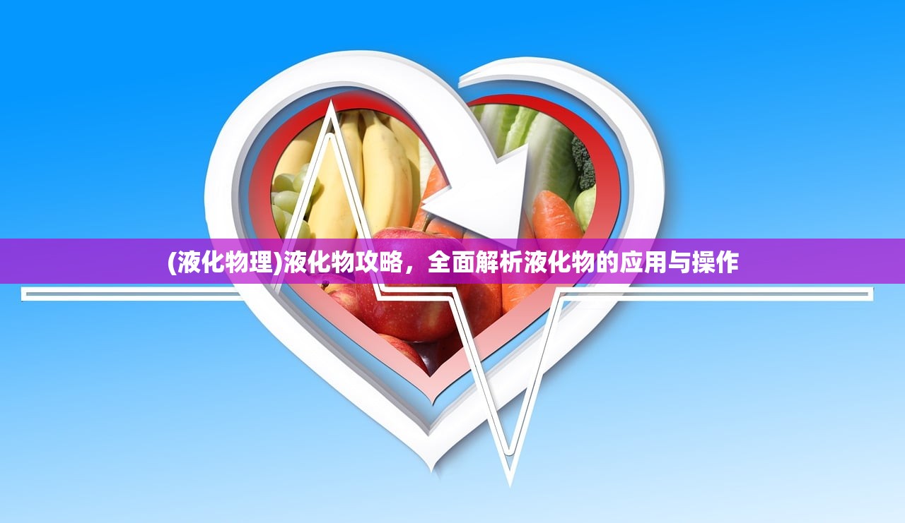 (液化物理)液化物攻略，全面解析液化物的应用与操作
