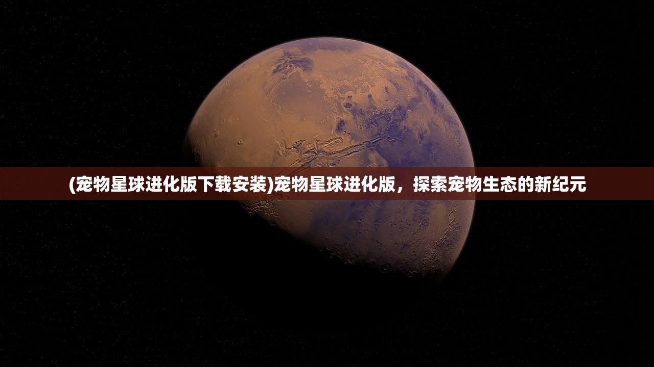 (宠物星球进化版下载安装)宠物星球进化版，探索宠物生态的新纪元