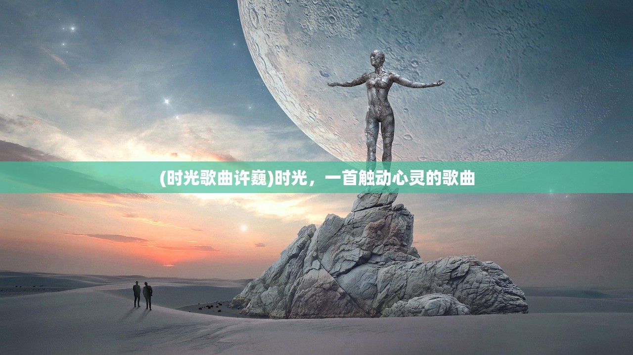 (时光歌曲许巍)时光，一首触动心灵的歌曲