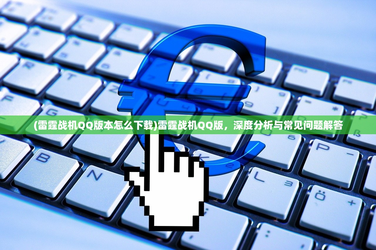 (雷霆战机QQ版本怎么下载)雷霆战机QQ版，深度分析与常见问题解答