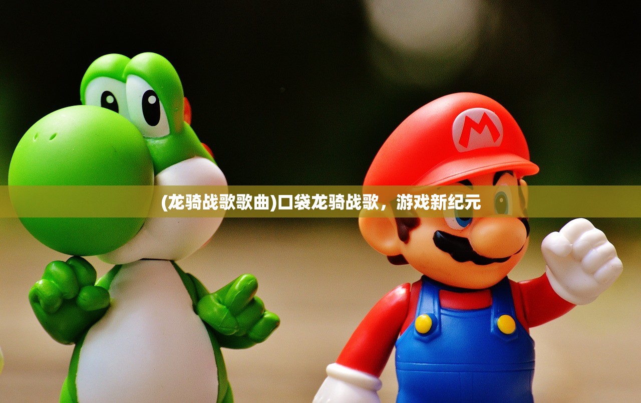(龙骑战歌歌曲)口袋龙骑战歌，游戏新纪元