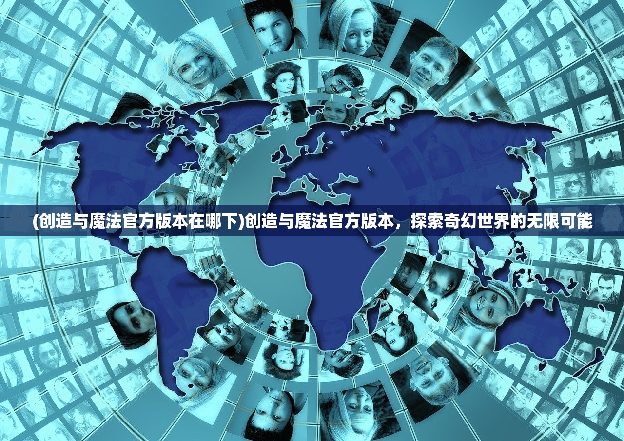 (创造与魔法官方版本在哪下)创造与魔法官方版本，探索奇幻世界的无限可能