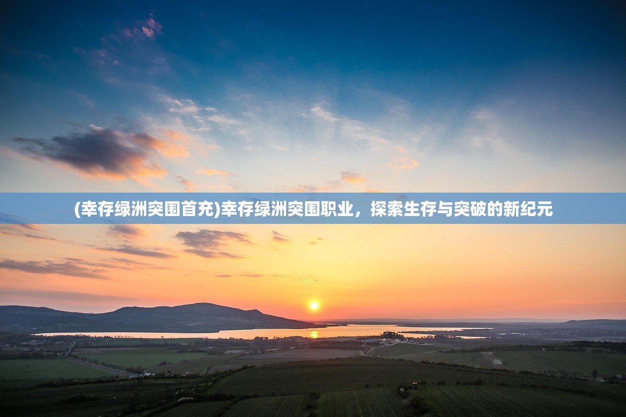(幸存绿洲突围首充)幸存绿洲突围职业，探索生存与突破的新纪元