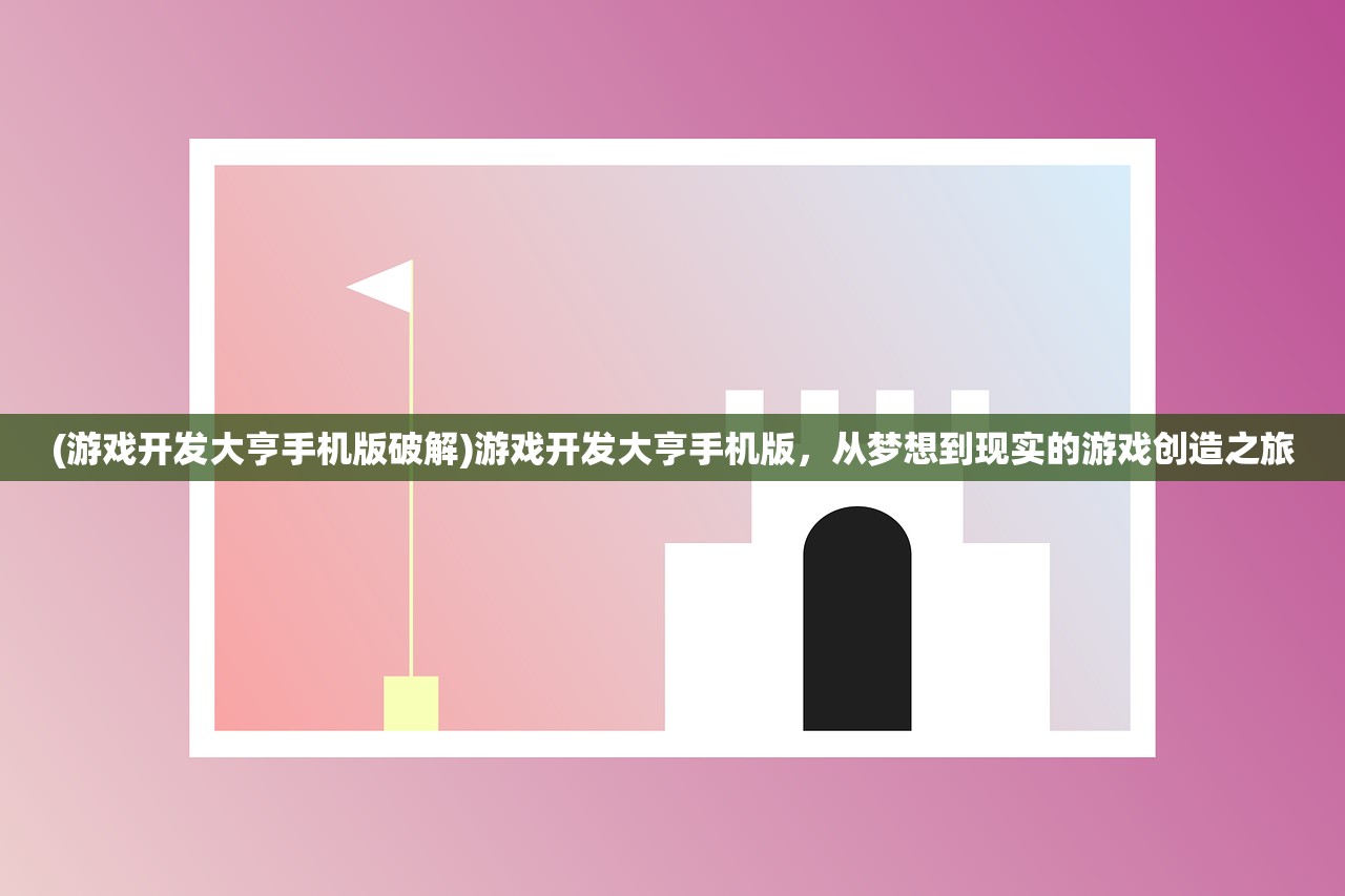 (游戏开发大亨手机版破解)游戏开发大亨手机版，从梦想到现实的游戏创造之旅