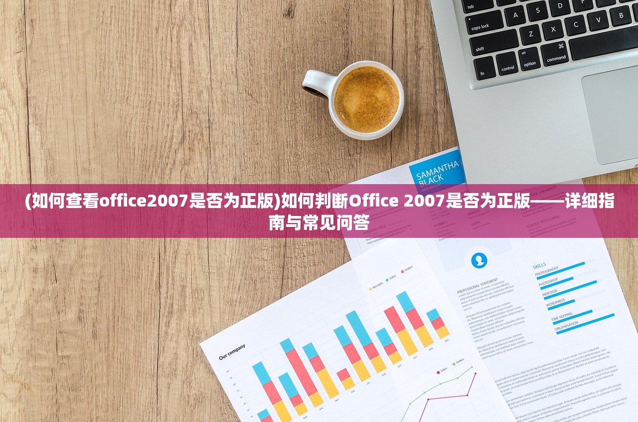 (如何查看office2007是否为正版)如何判断Office 2007是否为正版——详细指南与常见问答