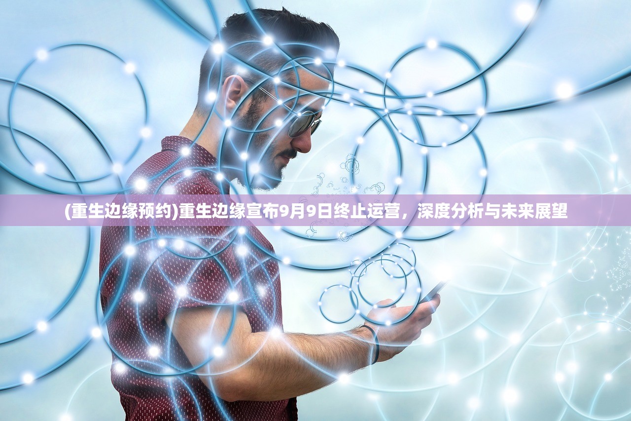 (重生边缘预约)重生边缘宣布9月9日终止运营，深度分析与未来展望