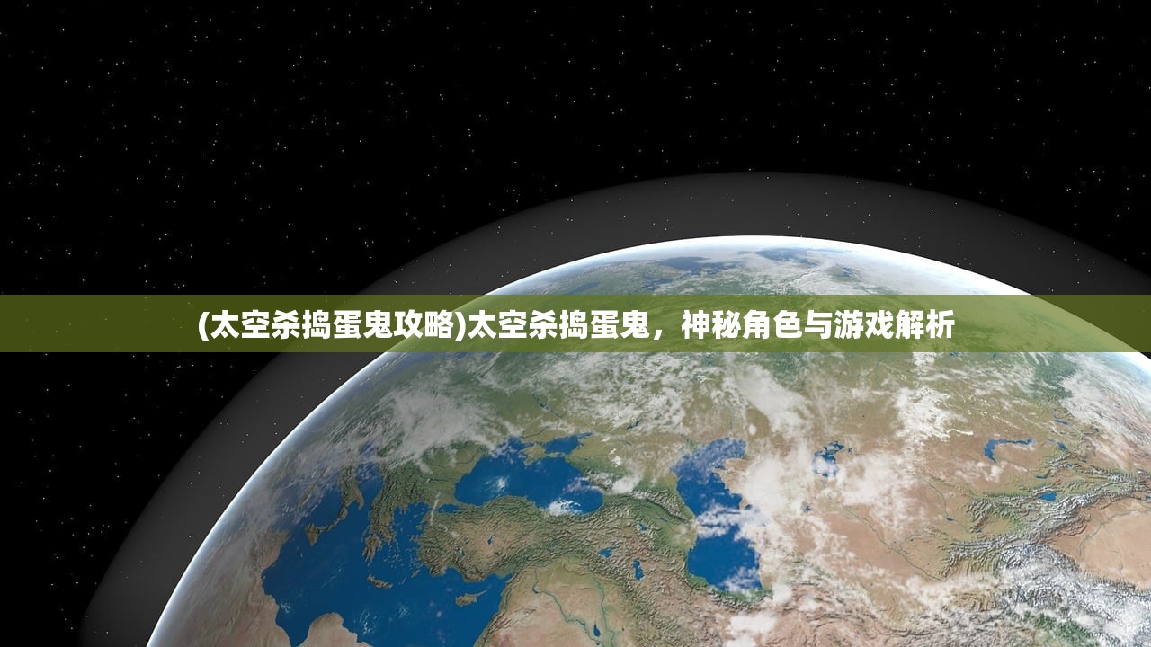 (太空杀捣蛋鬼攻略)太空杀捣蛋鬼，神秘角色与游戏解析
