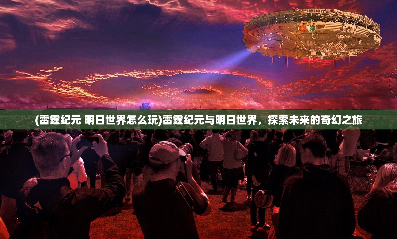 (雷霆纪元 明日世界怎么玩)雷霆纪元与明日世界，探索未来的奇幻之旅