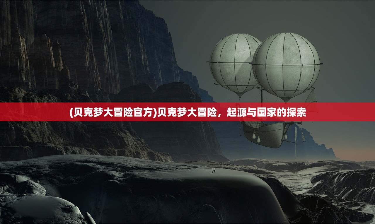(贝克梦大冒险官方)贝克梦大冒险，起源与国家的探索