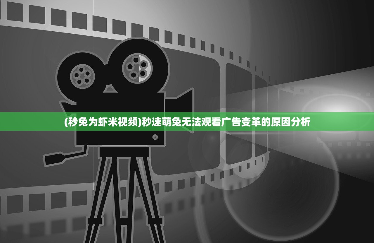 (秒兔为虾米视频)秒速萌兔无法观看广告变革的原因分析