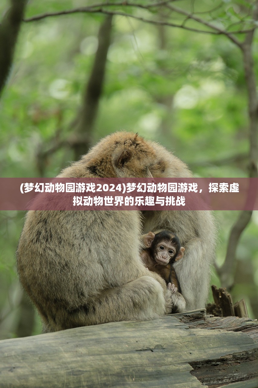 (梦幻动物园游戏2024)梦幻动物园游戏，探索虚拟动物世界的乐趣与挑战