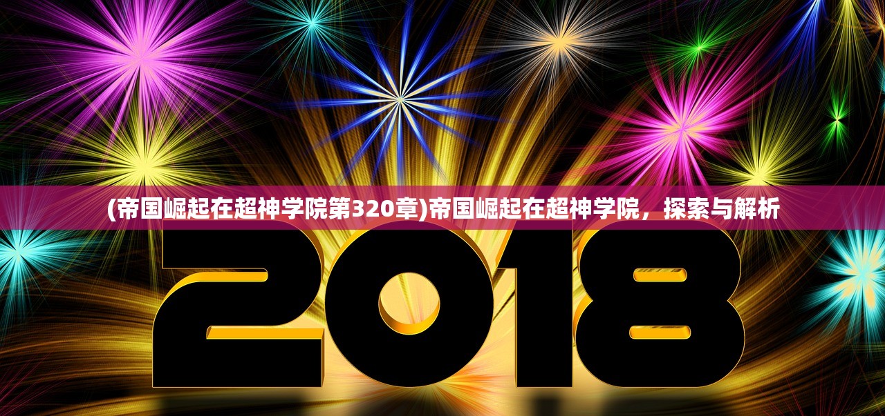 (帝国崛起在超神学院第320章)帝国崛起在超神学院，探索与解析