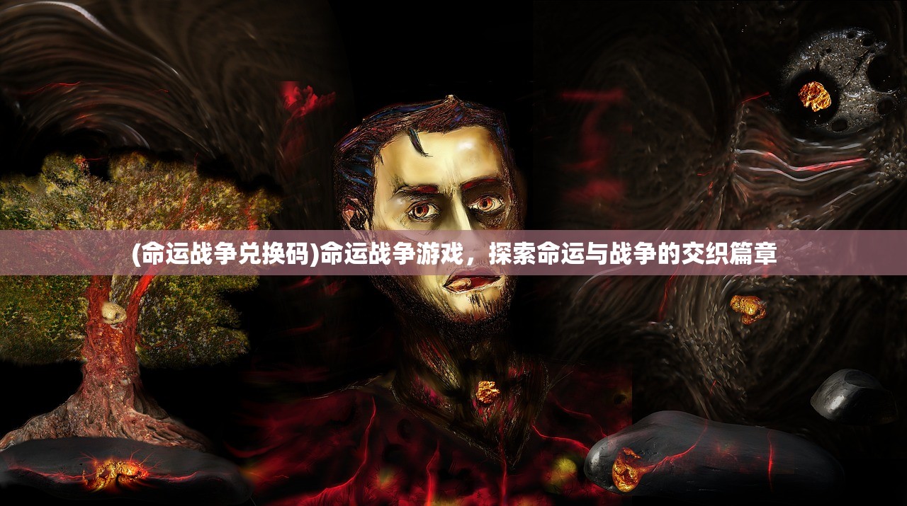 (命运战争兑换码)命运战争游戏，探索命运与战争的交织篇章