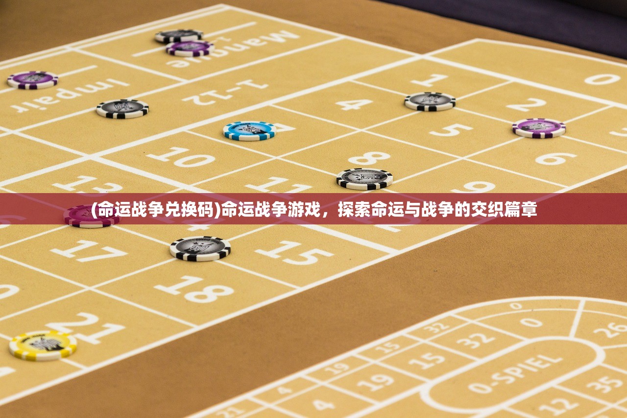(命运战争兑换码)命运战争游戏，探索命运与战争的交织篇章