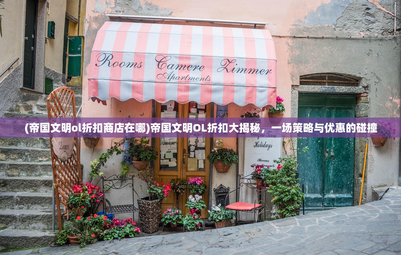 (帝国文明ol折扣商店在哪)帝国文明OL折扣大揭秘，一场策略与优惠的碰撞