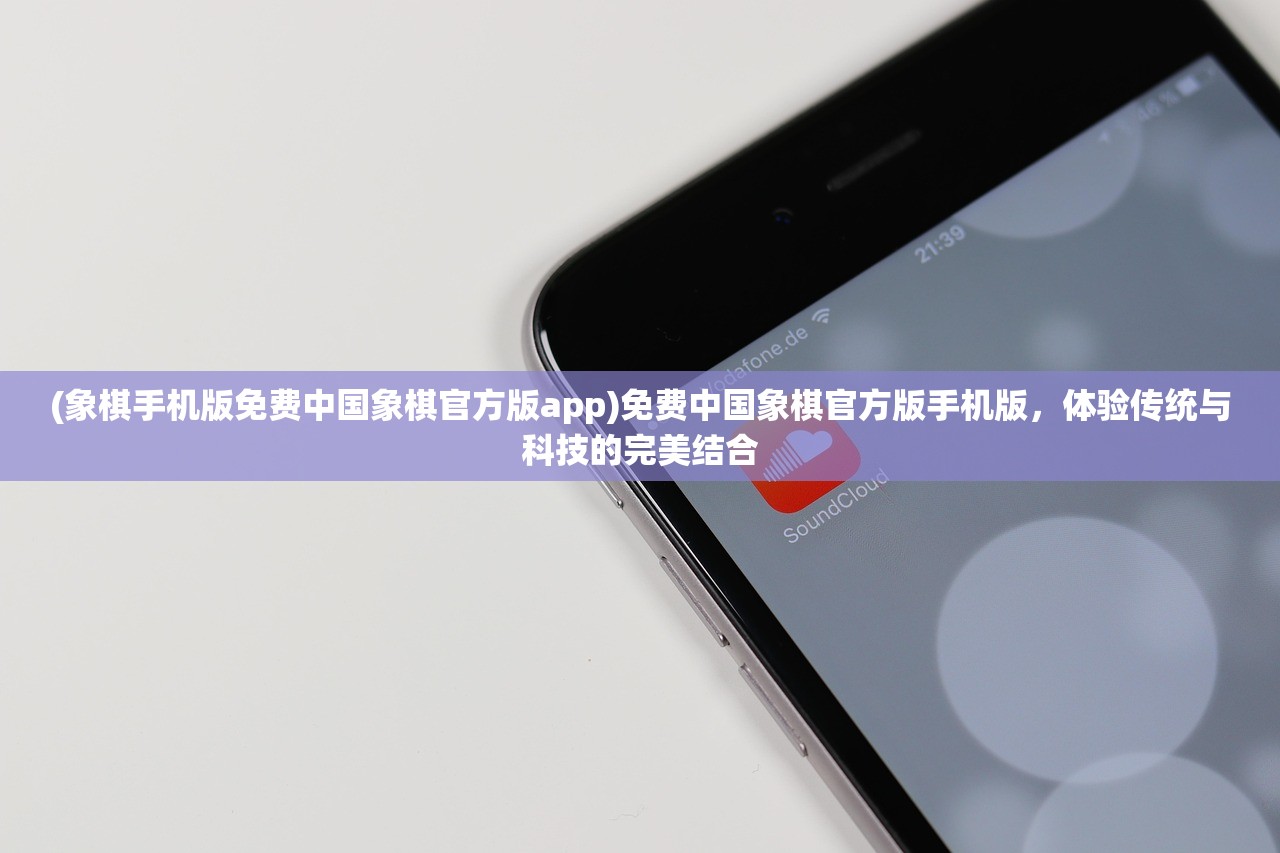 (象棋手机版免费中国象棋官方版app)免费中国象棋官方版手机版，体验传统与科技的完美结合