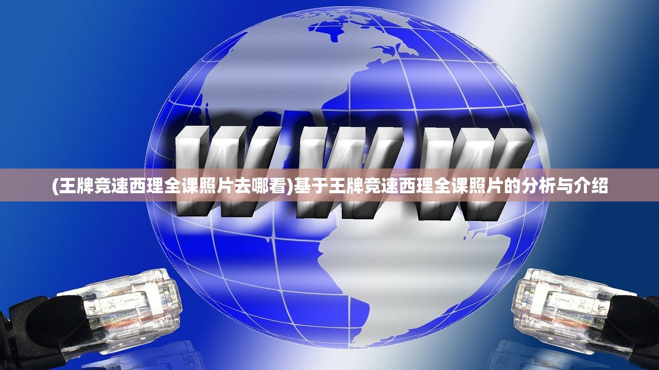 (王牌竞速西理全课照片去哪看)基于王牌竞速西理全课照片的分析与介绍